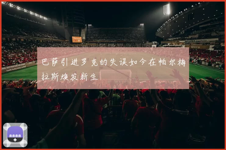 巴萨引进罗克的失误如今在帕尔梅拉斯焕发新生