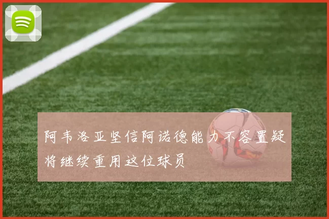 阿韦洛亚坚信阿诺德能力不容置疑将继续重用这位球员
