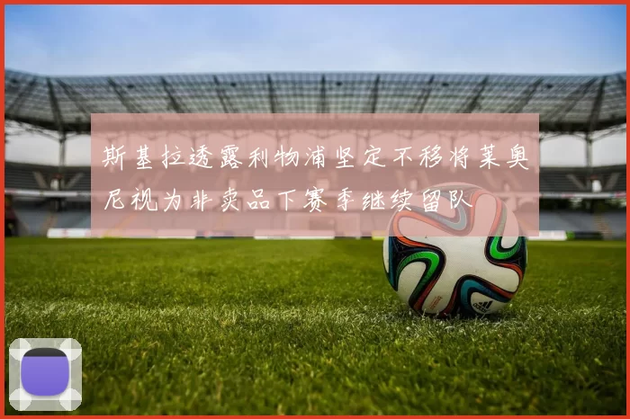 斯基拉透露利物浦坚定不移将莱奥尼视为非卖品下赛季继续留队