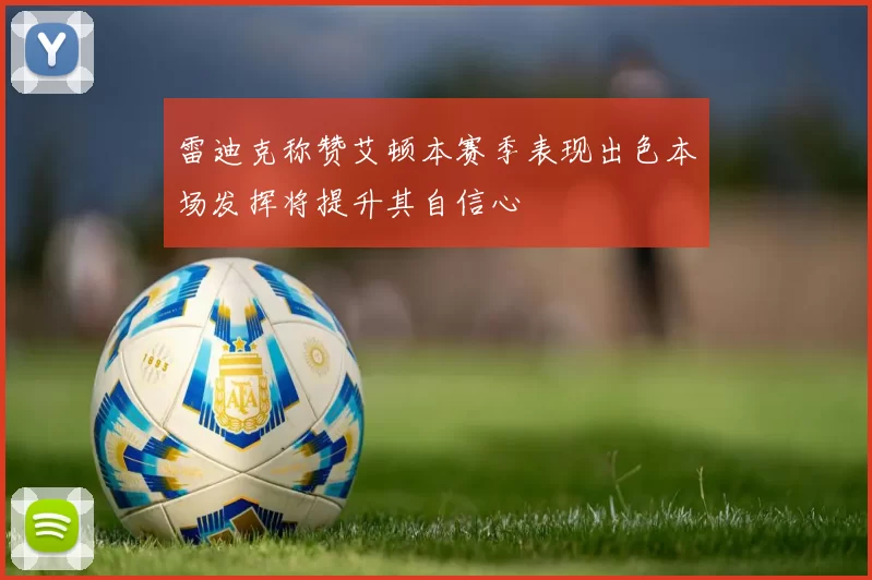 雷迪克称赞艾顿本赛季表现出色本场发挥将提升其自信心