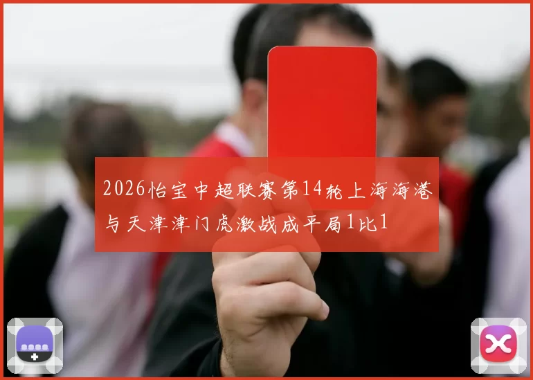 2026怡宝中超联赛第14轮上海海港与天津津门虎激战成平局1比1