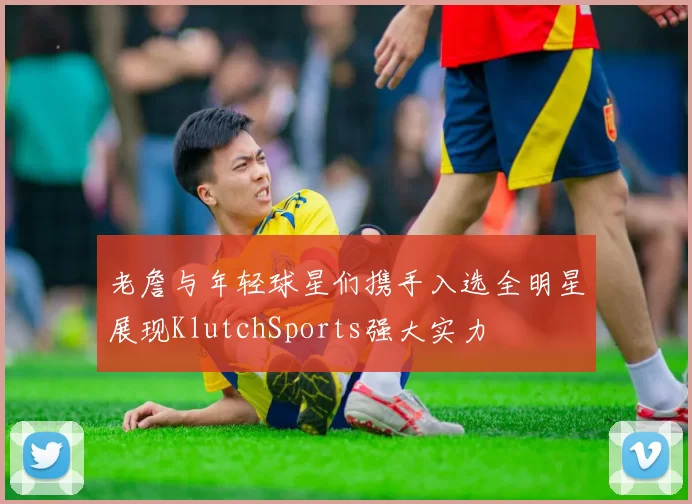 老詹与年轻球星们携手入选全明星展现KlutchSports强大实力