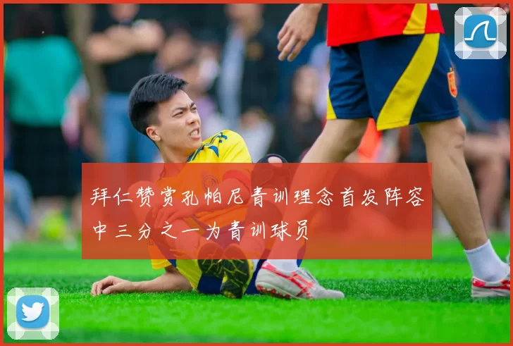 拜仁赞赏孔帕尼青训理念首发阵容中三分之一为青训球员