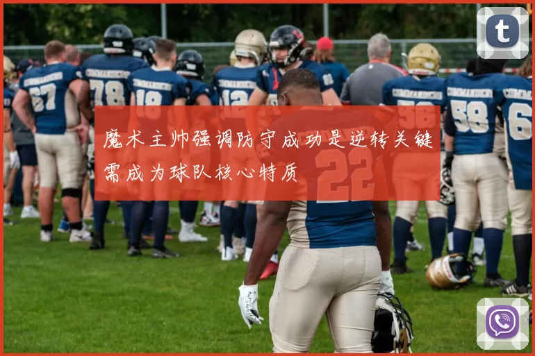 魔术主帅强调防守成功是逆转关键需成为球队核心特质