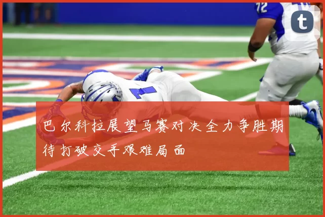 巴尔科拉展望马赛对决全力争胜期待打破交手艰难局面