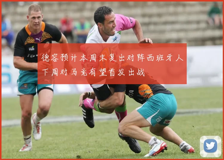 德容预计本周末复出对阵西班牙人下周对马竞有望首发出战