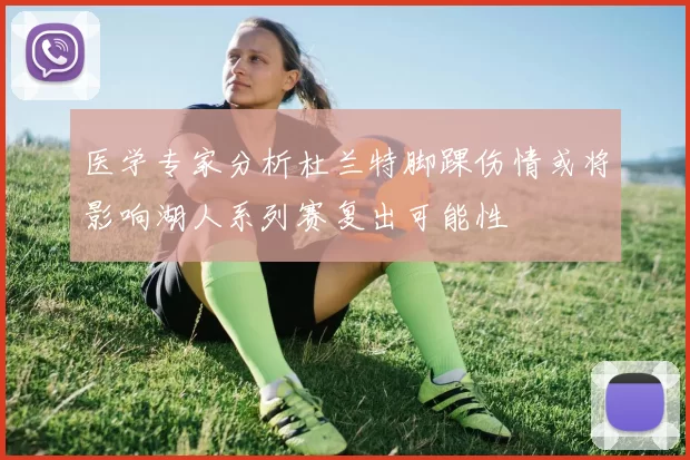 医学专家分析杜兰特脚踝伤情或将影响湖人系列赛复出可能性